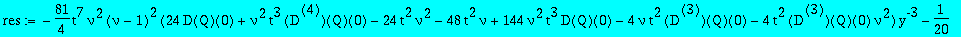 res := series((-81/4*t^7*nu^2*(nu-1)^2*(24*D(Q)(0)+nu^2*t^3*`@@`(D,4)(Q)(0)-24*t^2*nu^2-48*t^2*nu+144*nu^2*t^3*D(Q)(0)-4*nu*t^2*`@@`(D,3)(Q)(0)-4*t^2*`@@`(D,3)(Q)(0)*nu^2))*y^(-3)+(-1/20*t^2*(-60+540*n...