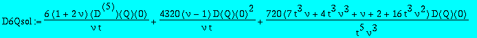 D6Qsol := 6/nu*(1+2*nu)/t*`@@`(D,5)(Q)(0)+4320/nu*(nu-1)/t*D(Q)(0)^2+720*(7*t^3*nu+4*t^3*nu^3+nu+2+16*t^3*nu^2)*D(Q)(0)/t^5/nu^3-120*(2*nu+nu^2+9*t^3*nu^2+2)*`@@`(D,3)(Q)(0)/t^3/nu^2-6480-720*(2+nu)^2/...