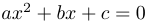 ax^2 + bx + c = 0