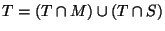 $\displaystyle T = (T \cap M) \cup (T \cap S)$