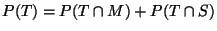 $\displaystyle P(T) = P(T \cap M) + P(T\cap S)
$
