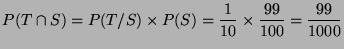 $\displaystyle P(T\cap S) = P(T/S) \times P(S) = \frac{1}{10} \times \frac{99}{100}
= \frac{99}{1000}
$
