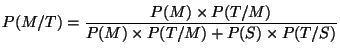 $\displaystyle P(M/T) = \frac{P(M) \times P(T/M)}{P(M) \times P(T/M) + P(S) \times P(T/S)}
$