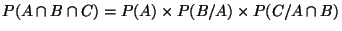 $\displaystyle P(A \cap B \cap C) = P(A) \times P(B/A) \times P(C/A\cap B)
$