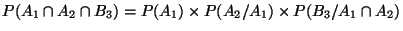 $\displaystyle P(A_1\cap A_2 \cap B_3) = P(A_1) \times P(A_2/A_1) \times
P(B_3/A_1\cap A_2)
$