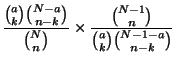 $\displaystyle \frac{\binom{a}{k}\binom{N-a}{n-k}}{\binom{N}{n}}\times
\frac{\binom{N-1}{n}}{\binom{a}{k}\binom{N-1-a}{n-k}}$