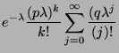 $\displaystyle e^{-\lambda} \frac{(p \lambda)^k}{k!} \sum_{j=0}^\infty
\frac{(q \lambda^{j}}{(j)!}$