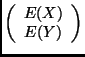 $\displaystyle \left ( \begin{array}{cc} E(X) \\ E(Y) \end{array} \right
)$