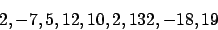 \begin{displaymath}2, -7, 5, 12, 10, 2, 132, -18, 19 \end{displaymath}
