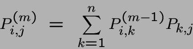 \begin{displaymath}P^{(m)}_{i,j} ~=~ \sum_{k=1}^n P^{(m-1)}_{i,k}P_{k,j}\end{displaymath}