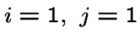 $i=1,~j=1$