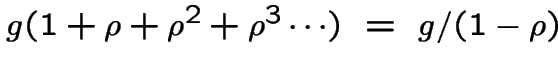 $g(1+\rho +\rho ^2 +\rho ^3 \cdots )~=~ g/(1-\rho)$