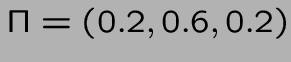 $ \Pi = (0.2,0.6,0.2) $